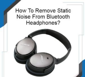 Why there is static whenever I listen to music on my Bluetooth headphones?